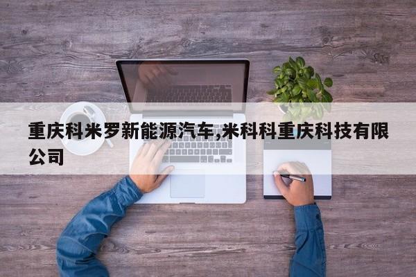 重庆科米罗新能源汽车,米科科重庆科技有限公司