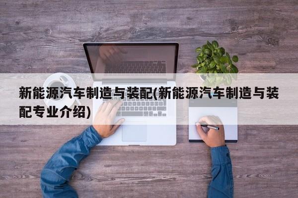 新能源汽车制造与装配(新能源汽车制造与装配专业介绍)