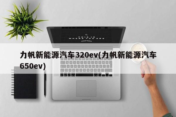 力帆新能源汽车320ev(力帆新能源汽车650ev)