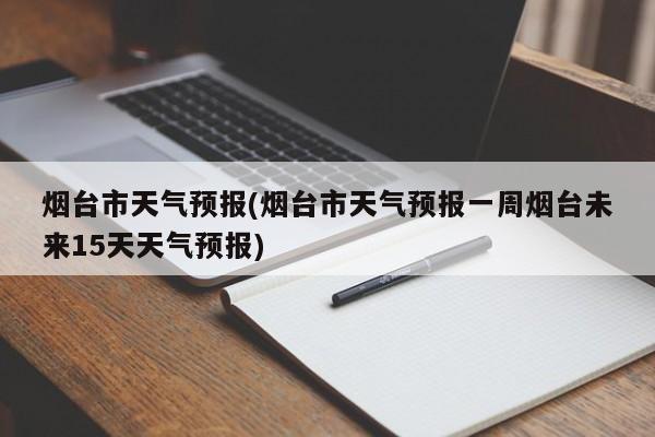 烟台市天气预报(烟台市天气预报一周烟台未来15天天气预报) 第1张