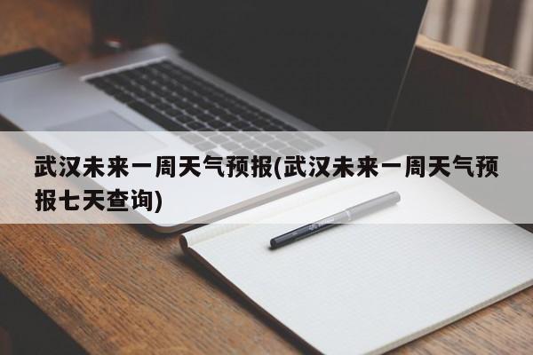 武汉未来一周天气预报(武汉未来一周天气预报七天查询) 第1张