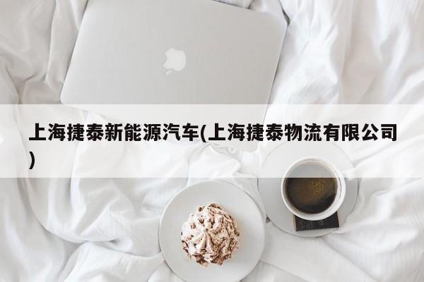上海捷泰新能源汽车(上海捷泰物流有限公司)