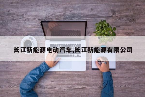 长江新能源电动汽车,长江新能源有限公司