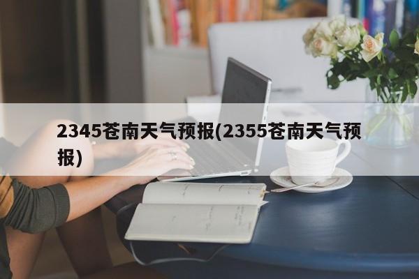2345苍南天气预报(2355苍南天气预报) 第1张