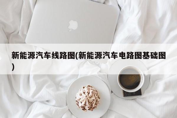 新能源汽车线路图(新能源汽车电路图基础图)