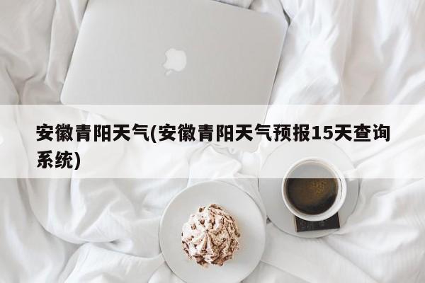 安徽青阳天气(安徽青阳天气预报15天查询系统)