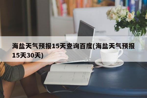 海盐天气预报15天查询百度(海盐天气预报15天30天) 第1张