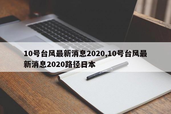 10号台风最新消息2020,10号台风最新消息2020路径日本