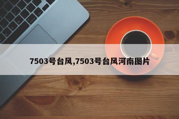 7503号台风,7503号台风河南图片 第1张