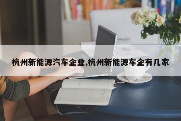 杭州新能源汽车企业,杭州新能源车企有几家