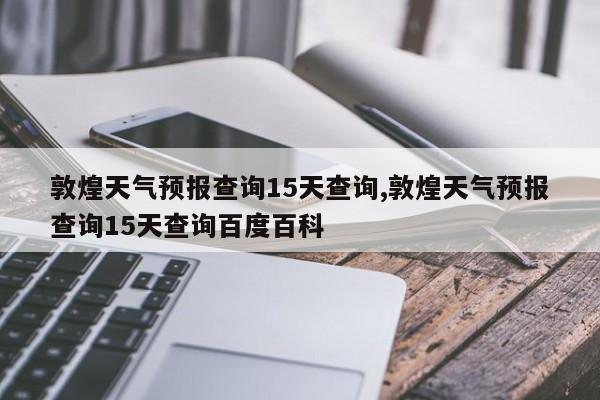 敦煌天气预报查询15天查询,敦煌天气预报查询15天查询百度百科 第1张