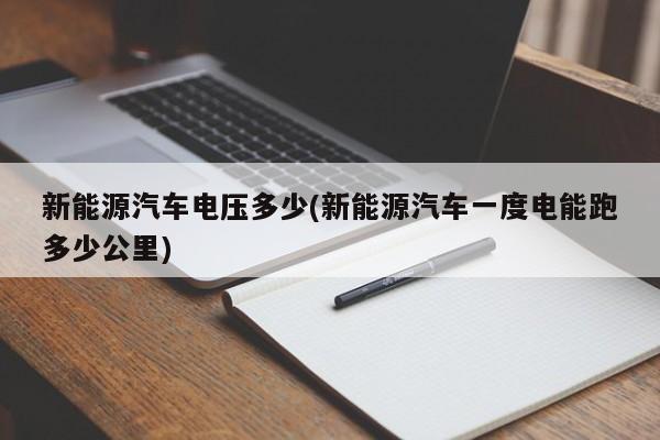 新能源汽车电压多少(新能源汽车一度电能跑多少公里)