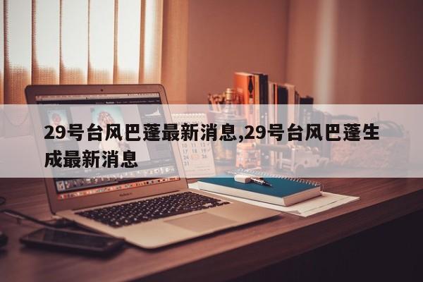 29号台风巴蓬最新消息,29号台风巴蓬生成最新消息 第1张