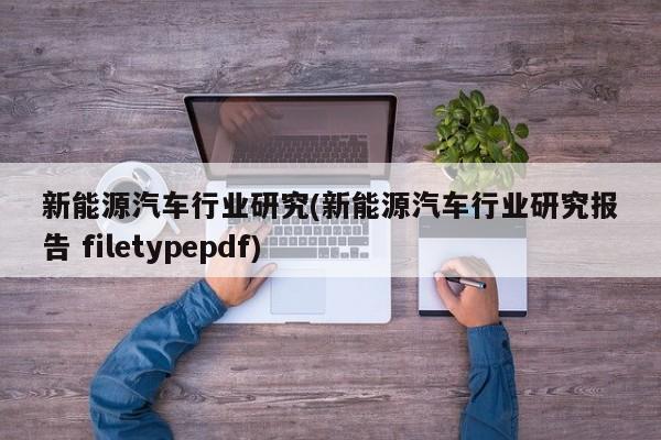 新能源汽车行业研究(新能源汽车行业研究报告 filetypepdf) 第1张