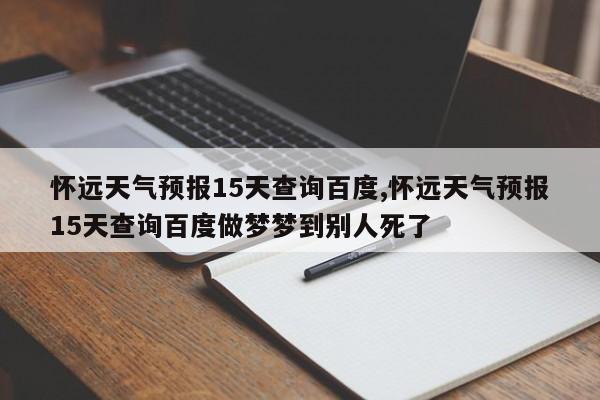 怀远天气预报15天查询百度,怀远天气预报15天查询百度做梦梦到别人死了 第1张