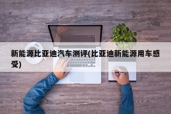 新能源比亚迪汽车测评(比亚迪新能源用车感受)