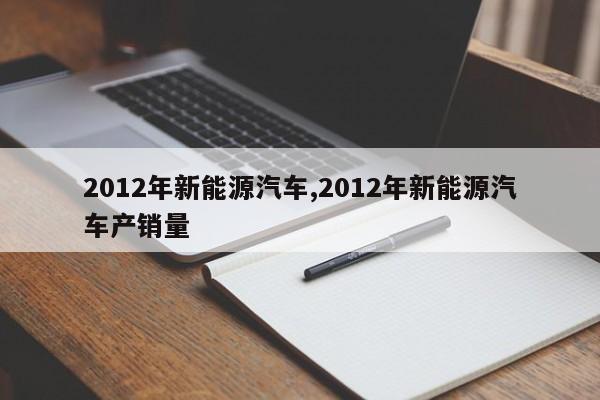 2012年新能源汽车,2012年新能源汽车产销量