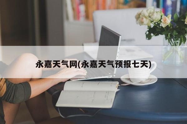 永嘉天气网(永嘉天气预报七天) 第1张
