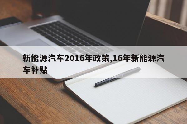 新能源汽车2016年政策,16年新能源汽车补贴
