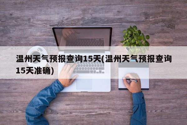 温州天气预报查询15天(温州天气预报查询15天准确) 第1张
