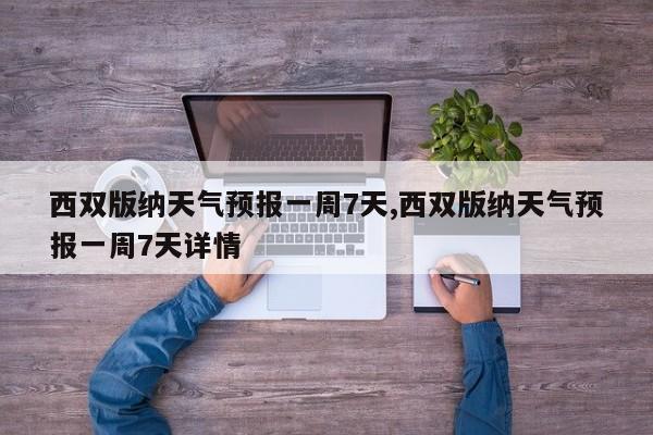 西双版纳天气预报一周7天,西双版纳天气预报一周7天详情