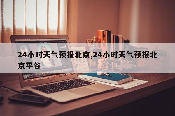 24小时天气预报北京,24小时天气预报北京平谷 第1张
