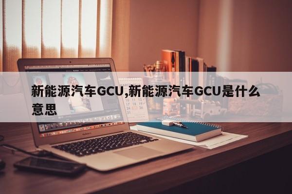 新能源汽车GCU,新能源汽车GCU是什么意思