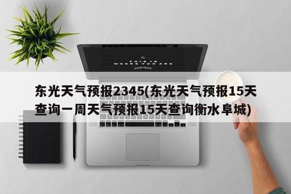 东光天气预报2345(东光天气预报15天查询一周天气预报15天查询衡水阜城)