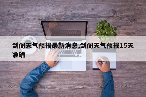 剑阁天气预报最新消息,剑阁天气预报15天准确 第1张