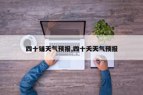 四十铺天气预报,四十夭天气预报