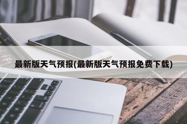 最新版天气预报(最新版天气预报免费下载) 第1张