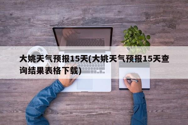 大姚天气预报15天(大姚天气预报15天查询结果表格下载) 第1张