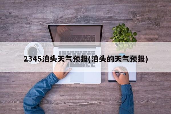 2345泊头天气预报(泊头的天气预报) 第1张