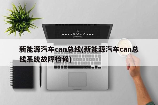 新能源汽车can总线(新能源汽车can总线系统故障检修)