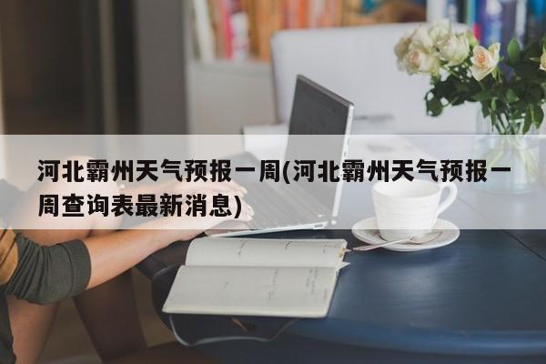 河北霸州天气预报一周(河北霸州天气预报一周查询表最新消息) 第1张