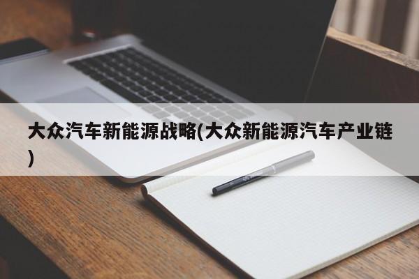 大众汽车新能源战略(大众新能源汽车产业链)