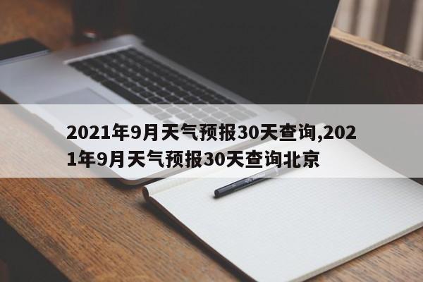2021年9月天气预报30天查询,2021年9月天气预报30天查询北京