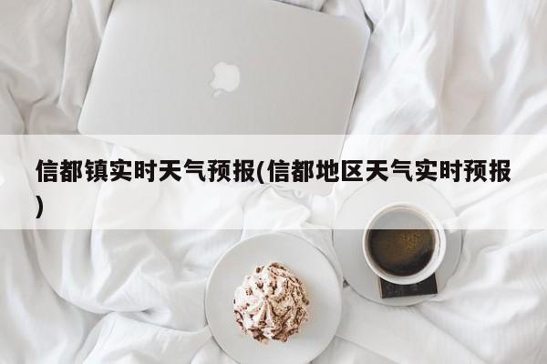 信都镇实时天气预报(信都地区天气实时预报)