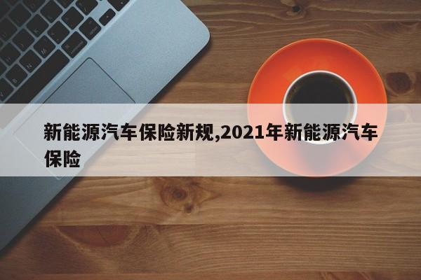 新能源汽车保险新规,2021年新能源汽车保险