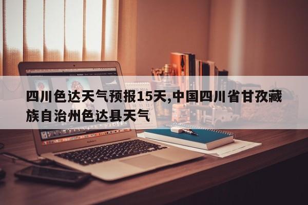 四川色达天气预报15天,中国四川省甘孜藏族自治州色达县天气 第1张