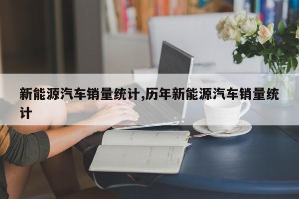 新能源汽车销量统计,历年新能源汽车销量统计 第1张