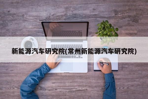 新能源汽车研究院(常州新能源汽车研究院) 第1张