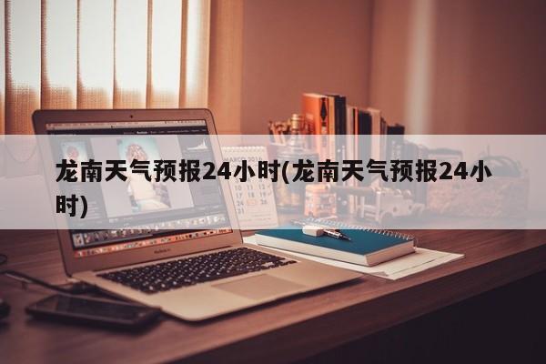 龙南天气预报24小时(龙南天气预报24小时) 第1张