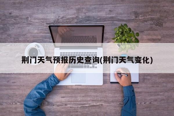 荆门天气预报历史查询(荆门天气变化) 第1张