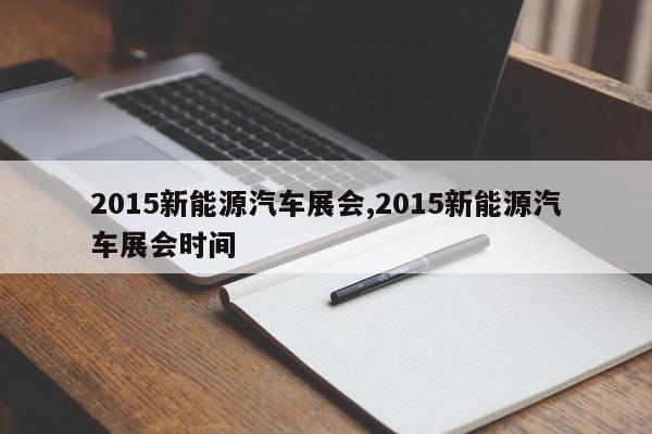 2015新能源汽车展会,2015新能源汽车展会时间