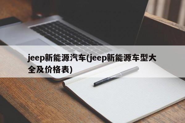 jeep新能源汽车(jeep新能源车型大全及价格表)