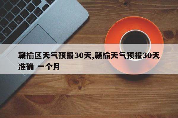赣榆区天气预报30天,赣榆天气预报30天准确 一个月 第1张