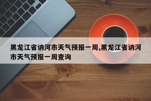 黑龙江省讷河市天气预报一周,黑龙江省讷河市天气预报一周查询 第1张