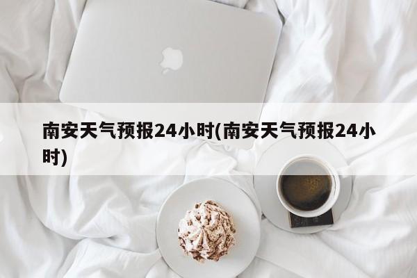 南安天气预报24小时(南安天气预报24小时) 第1张