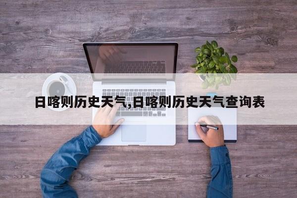日喀则历史天气,日喀则历史天气查询表 第1张